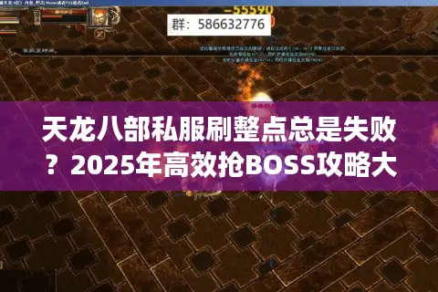 天龙八部私服刷整点总是失败？2025年高效抢BOSS攻略大揭秘