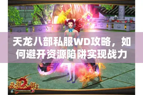 天龙八部私服WD攻略，如何避开资源陷阱实现战力翻倍？