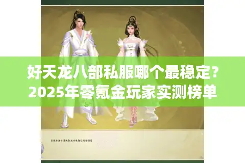 好天龙八部私服哪个最稳定？2025年零氪金玩家实测榜单