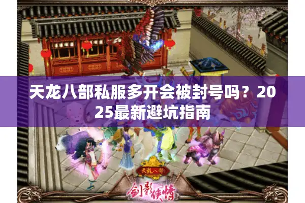 天龙八部私服多开会被封号吗？2025最新避坑指南