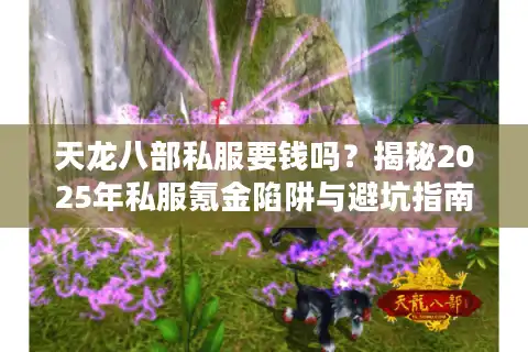 天龙八部私服要钱吗？揭秘2025年私服氪金陷阱与避坑指南