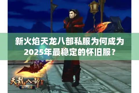 新火焰天龙八部私服为何成为2025年最稳定的怀旧服？