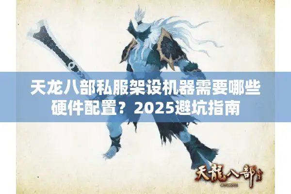 天龙八部私服架设机器需要哪些硬件配置？2025避坑指南