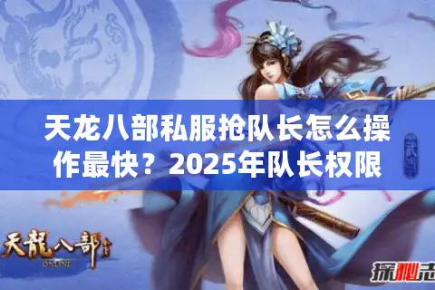 天龙八部私服抢队长怎么操作最快？2025年队长权限破解指南