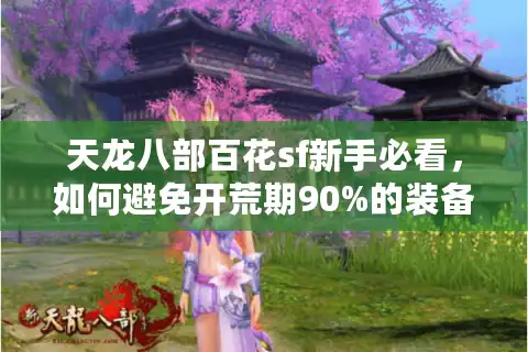 天龙八部百花sf新手必看，如何避免开荒期90%的装备损耗？