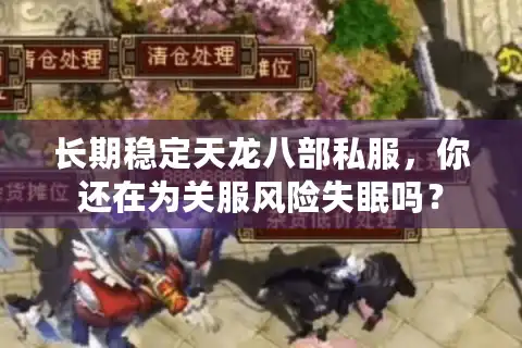 长期稳定天龙八部私服,你还在为关服风险失眠吗? 长期稳定天龙八部私服,你还在为关服风险失眠吗?