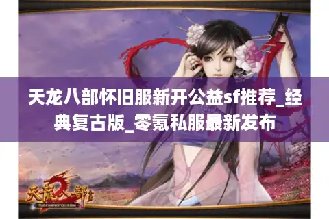 天龙八部怀旧服新开公益sf推荐_经典复古版_零氪私服最新发布