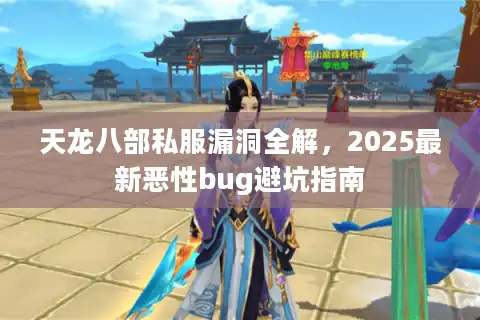天龙八部私服漏洞全解，2025最新恶性bug避坑指南