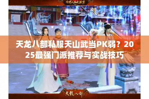 天龙八部私服天山武当PK弱？2025最强门派推荐与实战技巧