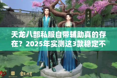 天龙八部私服自带辅助真的存在？2025年实测这3款稳定不封号