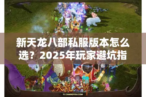新天龙八部私服版本怎么选？2025年玩家避坑指南
