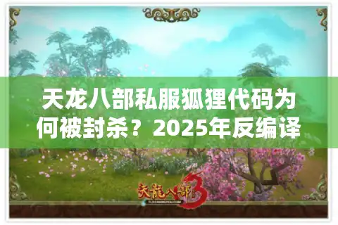 天龙八部私服狐狸代码为何被封杀？2025年反编译漏洞深度追踪