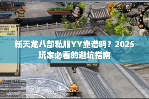 新天龙八部私服YY靠谱吗？2025玩家必看的避坑指南