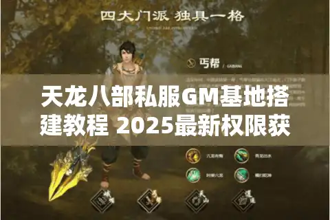 天龙八部私服GM基地搭建教程 2025最新权限获取方案揭秘