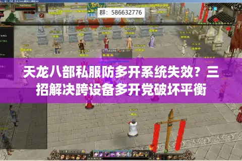 天龙八部私服防多开系统失效？三招解决跨设备多开党破坏平衡