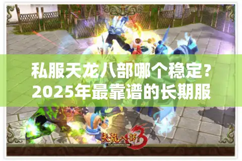 私服天龙八部哪个稳定？2025年最靠谱的长期服挑选攻略