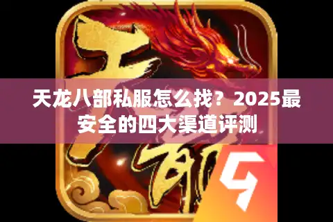 天龙八部私服怎么找？2025最安全的四大渠道评测
