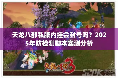 天龙八部私服内挂会封号吗？2025年防检测脚本实测分析