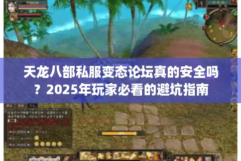 天龙八部私服变态论坛真的安全吗？2025年玩家必看的避坑指南