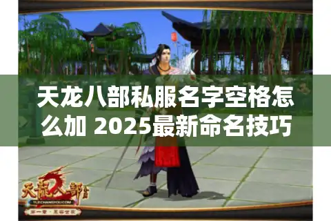 天龙八部私服名字空格怎么加 2025最新命名技巧实测