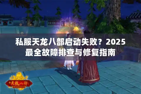 私服天龙八部启动失败？2025最全故障排查与修复指南