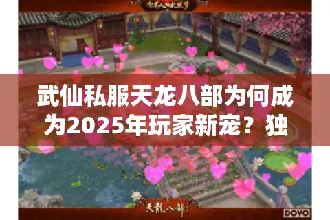 武仙私服天龙八部为何成为2025年玩家新宠？独家解析三大真相