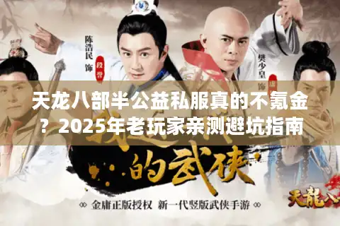 天龙八部半公益私服真的不氪金？2025年老玩家亲测避坑指南