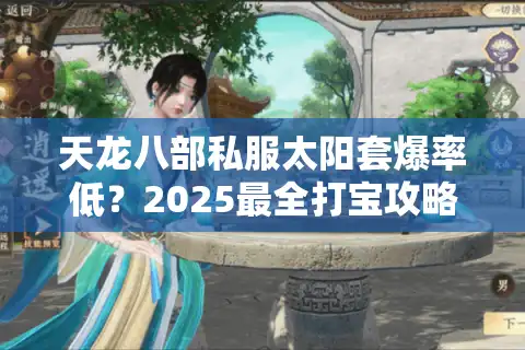 天龙八部私服太阳套爆率低？2025最全打宝攻略+属性洗练技巧