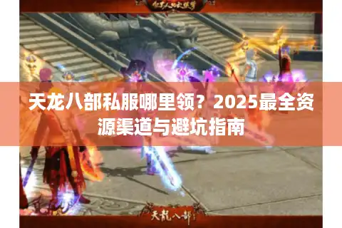 天龙八部私服哪里领？2025最全资源渠道与避坑指南