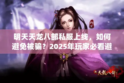 明天天龙八部私服上线，如何避免被骗？2025年玩家必看避坑指南