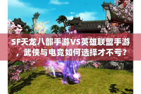 SF天龙八部手游VS英雄联盟手游，武侠与电竞如何选择才不亏？