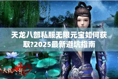 天龙八部私服无限元宝如何获取?2025最新避坑指南