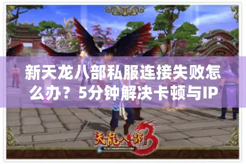 新天龙八部私服连接失败怎么办？5分钟解决卡顿与IP限制