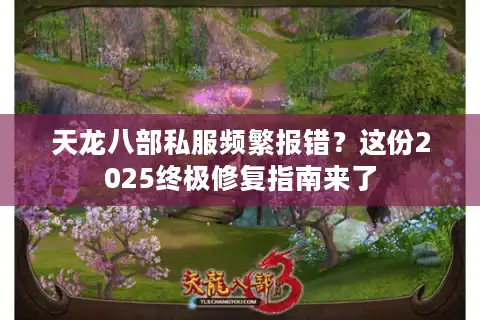 天龙八部私服频繁报错？这份2025终极修复指南来了