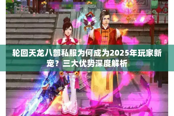 轮回天龙八部私服为何成为2025年玩家新宠？三大优势深度解析