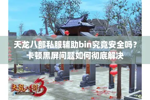 天龙八部私服辅助bin究竟安全吗？卡顿黑屏问题如何彻底解决