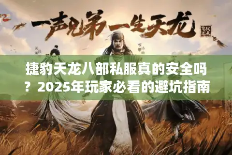 捷豹天龙八部私服真的安全吗？2025年玩家必看的避坑指南