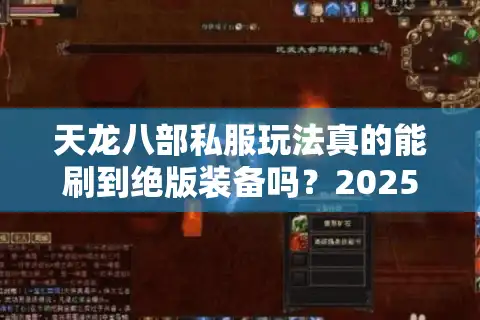 天龙八部私服玩法真的能刷到绝版装备吗？2025独家副本实测解析