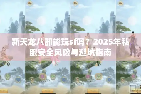 新天龙八部能玩sf吗？2025年私服安全风险与避坑指南