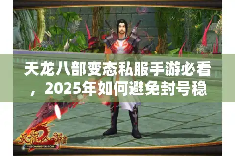天龙八部变态私服手游必看，2025年如何避免封号稳赚万元宝？