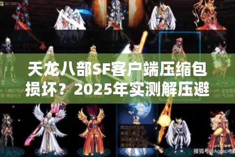 天龙八部SF客户端压缩包损坏？2025年实测解压避坑指南
