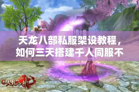 天龙八部私服架设教程，如何三天搭建千人同服不卡顿？