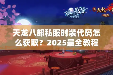 天龙八部私服时装代码怎么获取？2025最全教程+独家资源分享