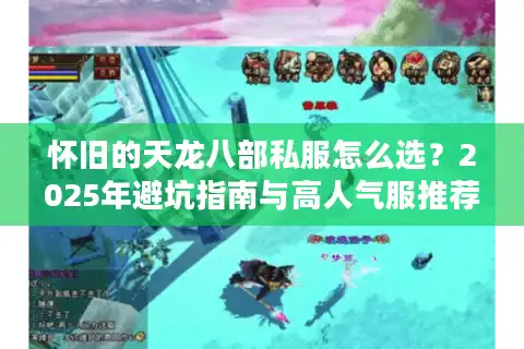 怀旧的天龙八部私服怎么选？2025年避坑指南与高人气服推荐