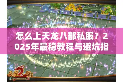 怎么上天龙八部私服？2025年最稳教程与避坑指南