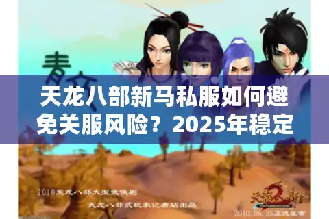 天龙八部新马私服如何避免关服风险？2025年稳定运营全指南
