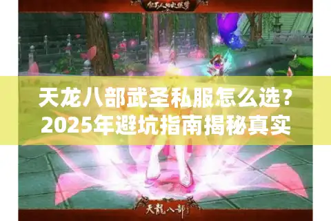 天龙八部武圣私服怎么选？2025年避坑指南揭秘真实玩家需求