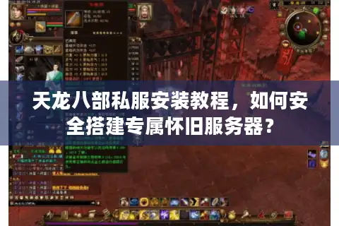 天龙八部私服安装教程，如何安全搭建专属怀旧服务器？