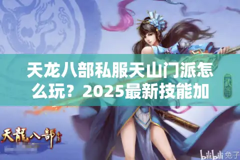 天龙八部私服天山门派怎么玩？2025最新技能加点与副本输出攻略
