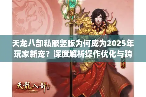 天龙八部私服竖版为何成为2025年玩家新宠？深度解析操作优化与跨服玩法